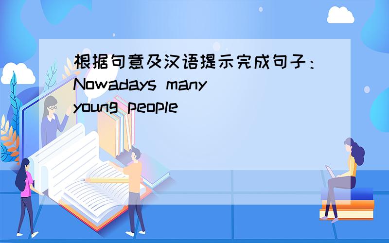 根据句意及汉语提示完成句子：Nowadays many young people ______ ______ (刷墙) light green or red.