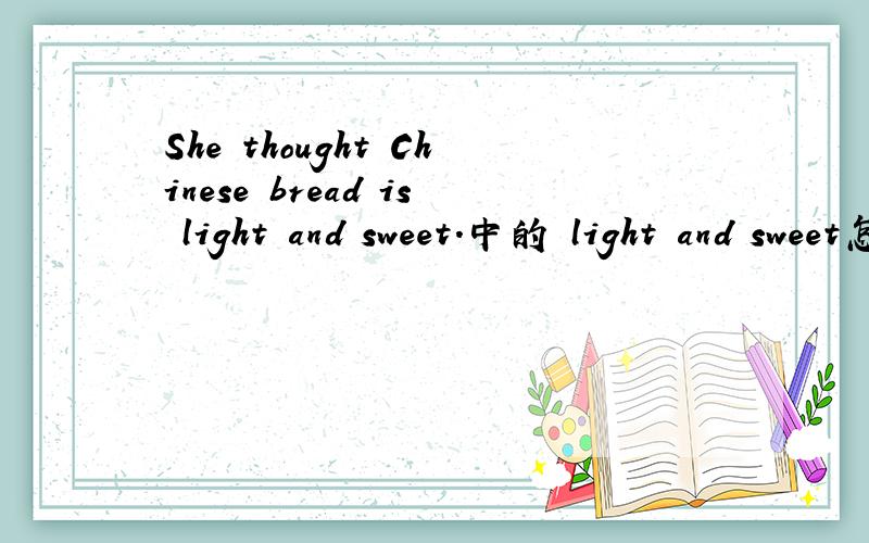 She thought Chinese bread is light and sweet.中的 light and sweet怎样翻译?