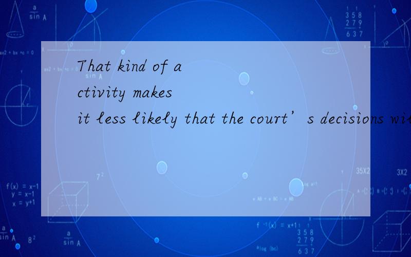 That kind of activity makes it less likely that the court’s decisions will be accepted as impartial judgments.分析的越详细越好,