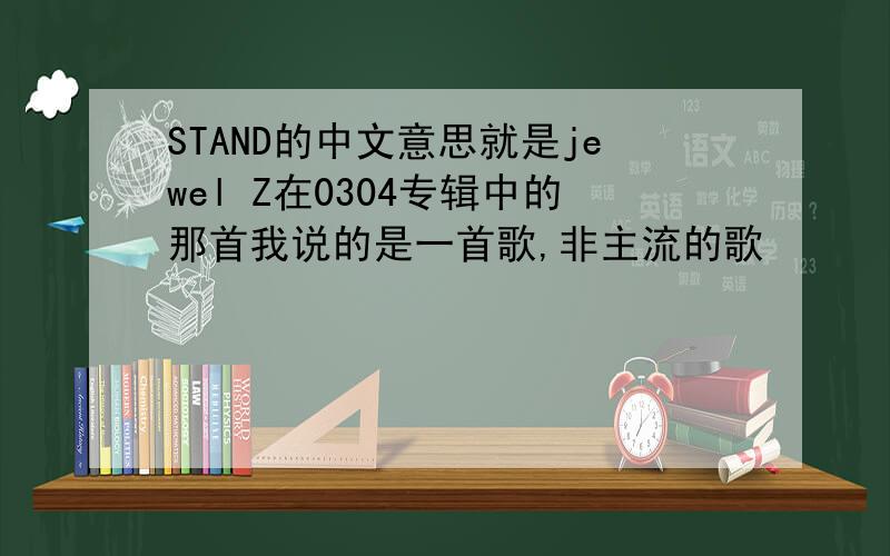 STAND的中文意思就是jewel Z在0304专辑中的那首我说的是一首歌,非主流的歌