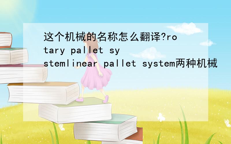 这个机械的名称怎么翻译?rotary pallet systemlinear pallet system两种机械