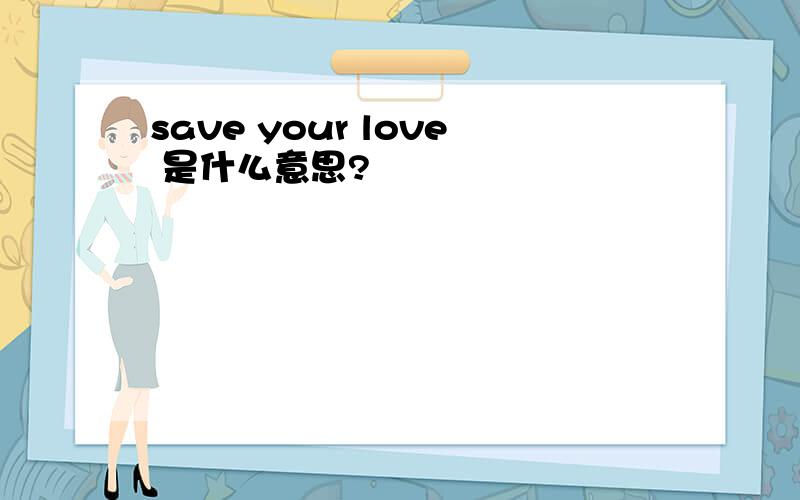 save your love 是什么意思?