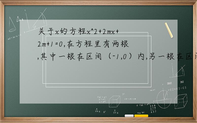 关于x的方程x^2+2mx+2m+1=0,在方程里有两根,其中一根在区间（-1,0）内,另一根在区间（1,2）内,求m的范