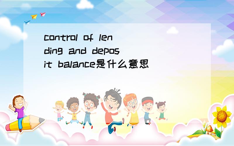 control of lending and deposit balance是什么意思