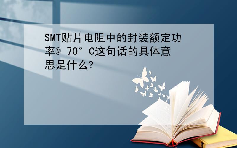 SMT贴片电阻中的封装额定功率@ 70°C这句话的具体意思是什么?