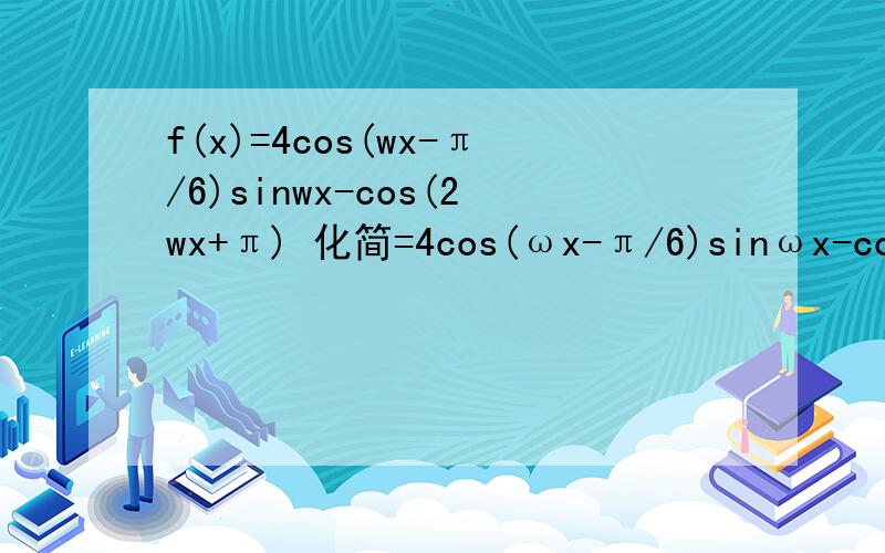 f(x)=4cos(wx-π/6)sinwx-cos(2wx+π) 化简=4cos(ωx-π/6)sinωx-cos(2ωx+π)=2[sin(ωx-π/6+ωx)-sin(ωx-π/6-ωx)]-cos(2ωx+π)第二部我就看不懂。解释第二部就好