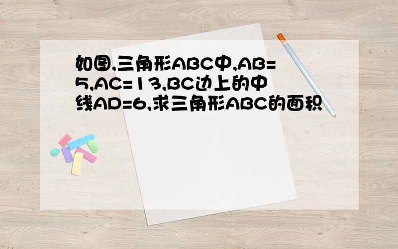 如图,三角形ABC中,AB=5,AC=13,BC边上的中线AD=6,求三角形ABC的面积