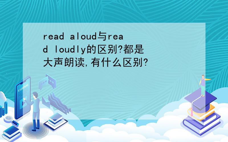 read aloud与read loudly的区别?都是大声朗读,有什么区别?