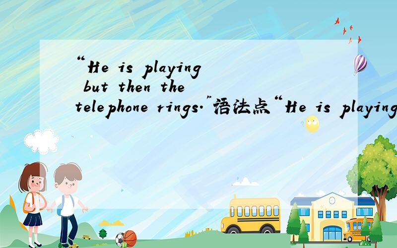 “He is playing but then the telephone rings.