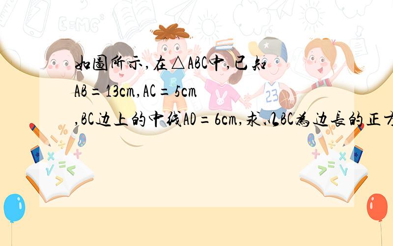 如图所示,在△ABC中,已知AB=13cm,AC=5cm,BC边上的中线AD=6cm,求以BC为边长的正方形的面积.用勾股定理
