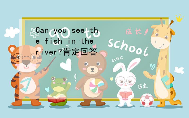 Can you see the fish in the river?肯定回答