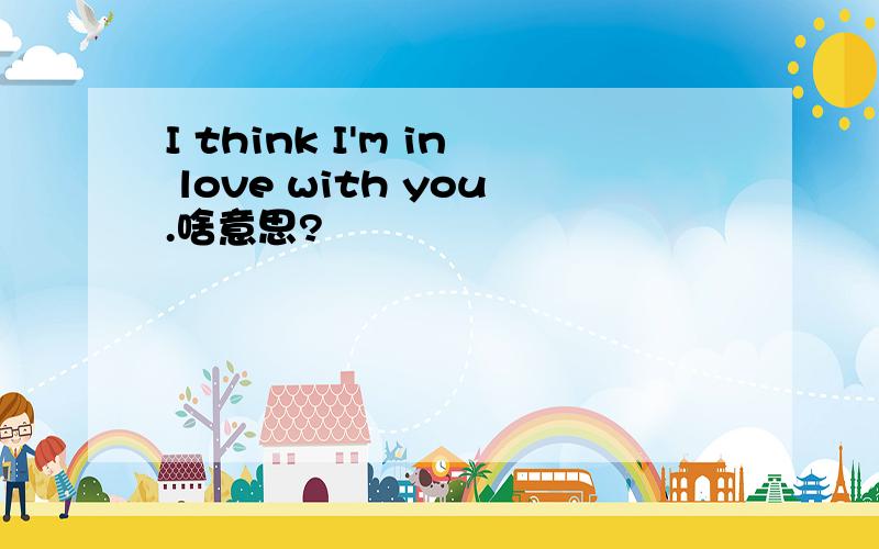 I think I'm in love with you.啥意思?