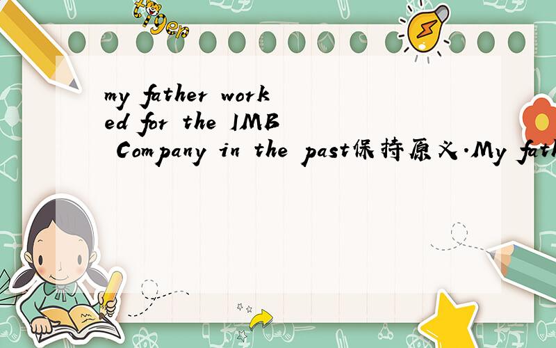 my father worked for the IMB Company in the past保持原义.My father ------- --------work for theIMB Company.