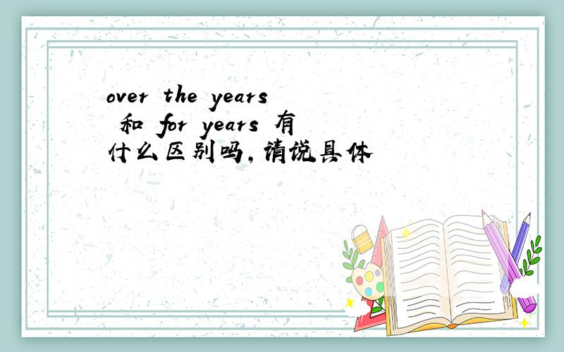 over the years 和 for years 有什么区别吗,请说具体