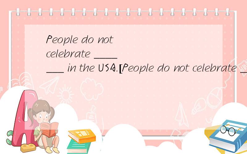 People do not celebrate _______ in the USA.[People do not celebrate _______ in the USA.[ ]A.Easter B.the Dragon Boat Festival C.Halloween D.Christmas