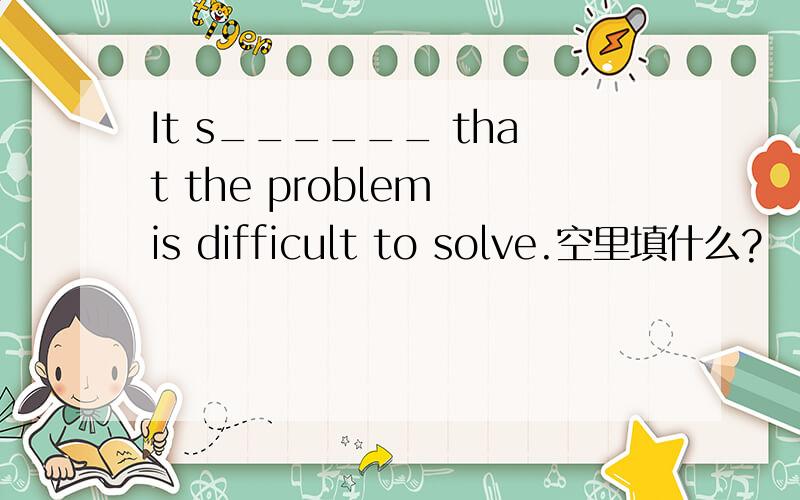 It s______ that the problem is difficult to solve.空里填什么?