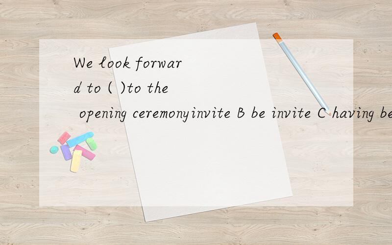 We look forward to ( )to the opening ceremonyinvite B be invite C having been invited D being invited