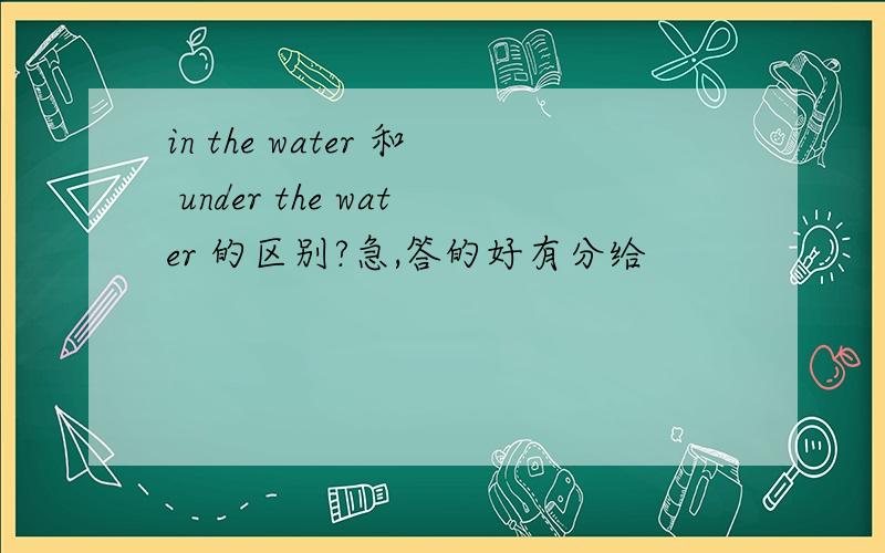 in the water 和 under the water 的区别?急,答的好有分给