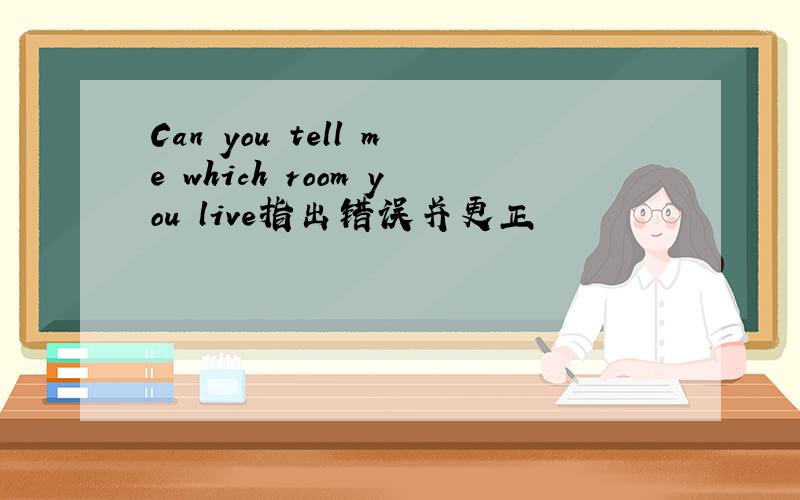 Can you tell me which room you live指出错误并更正