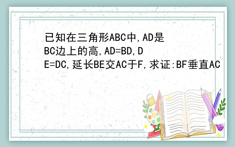 已知在三角形ABC中,AD是BC边上的高,AD=BD,DE=DC,延长BE交AC于F,求证:BF垂直AC