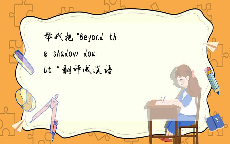 帮我把“Beyond  the  shadow  doubt  ”翻译成汉语