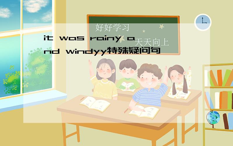 it was rainy and windyy特殊疑问句