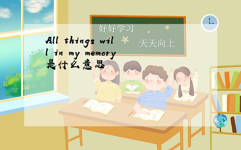 All things will in my memory是什么意思