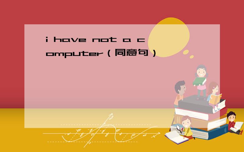 i have not a computer（同意句）