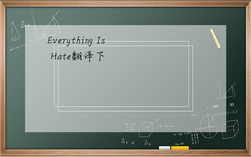 Everything Is  Hate翻译下