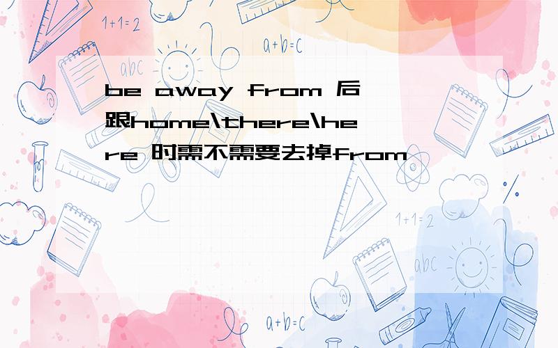 be away from 后跟home\there\here 时需不需要去掉from
