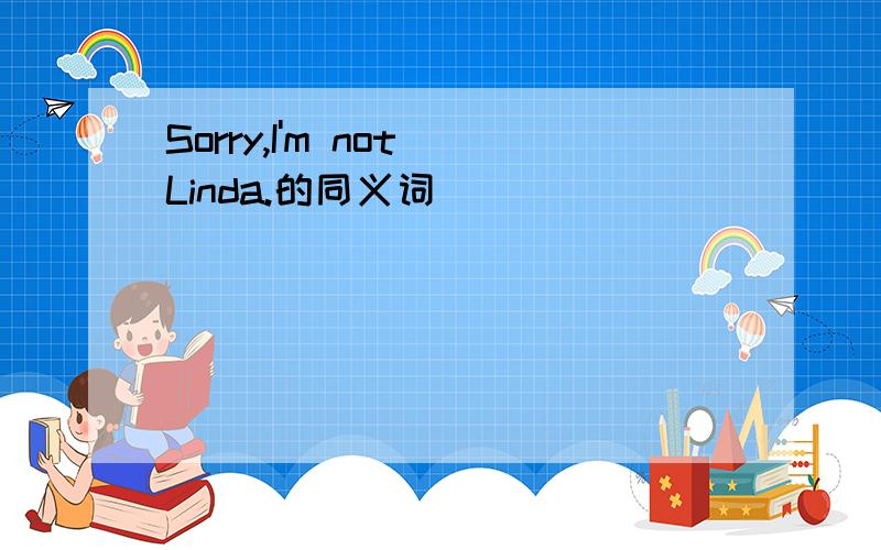Sorry,I'm not Linda.的同义词