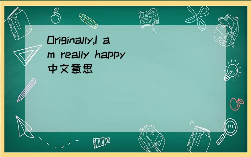 Originally,I am really happy中文意思