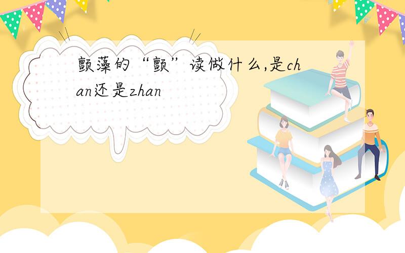 颤藻的“颤”读做什么,是chan还是zhan