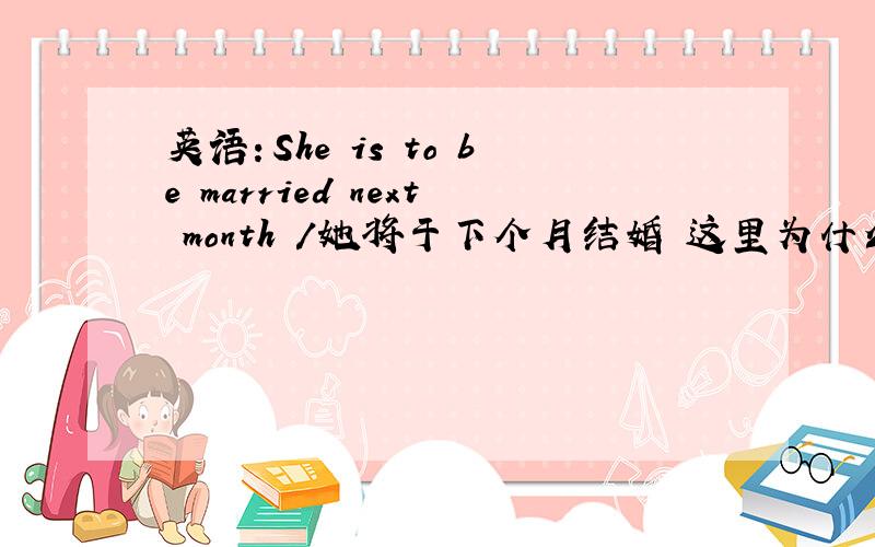 英语：She is to be married next month /她将于下个月结婚 这里为什么用被动形式呢?