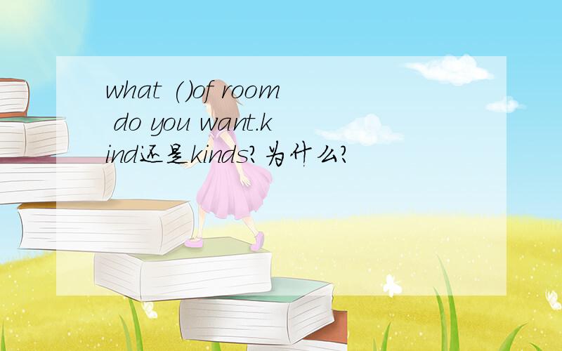 what ()of room do you want.kind还是kinds?为什么?