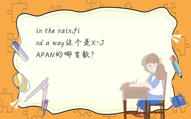 in the rain,find a way这个是X-JAPAN的哪首歌?