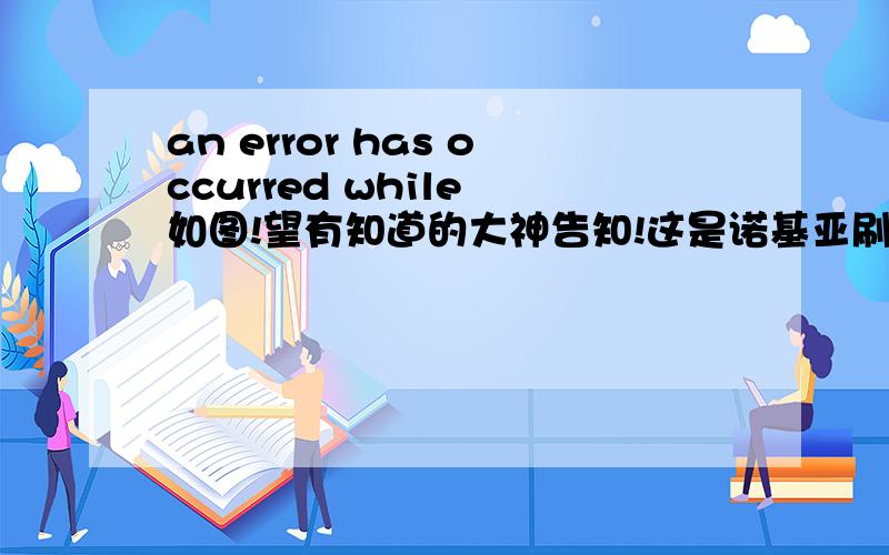 an error has occurred while 如图!望有知道的大神告知!这是诺基亚刷机工具,xp系统