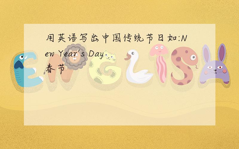 用英语写出中国传统节日如:New Year's Day 春节