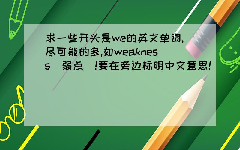 求一些开头是we的英文单词,尽可能的多,如weakness（弱点）!要在旁边标明中文意思!