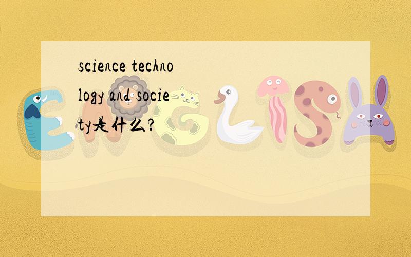 science technology and society是什么?