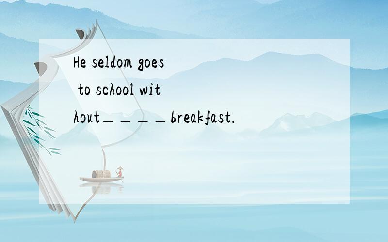 He seldom goes to school without____breakfast.