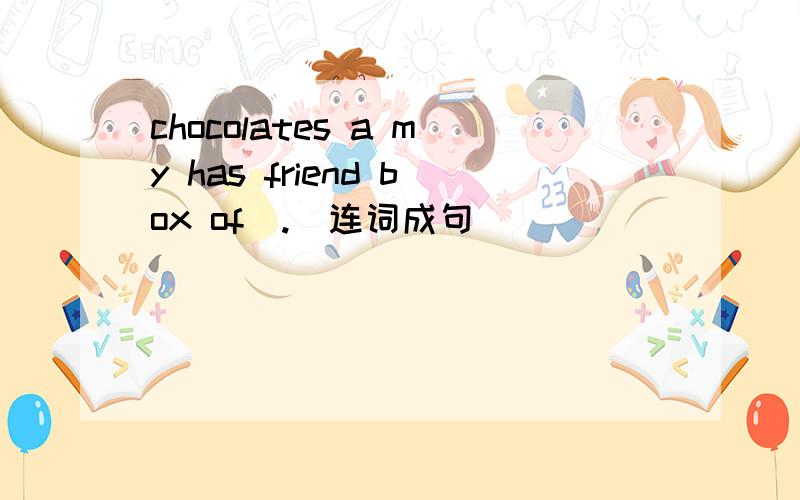 chocolates a my has friend box of(.)连词成句