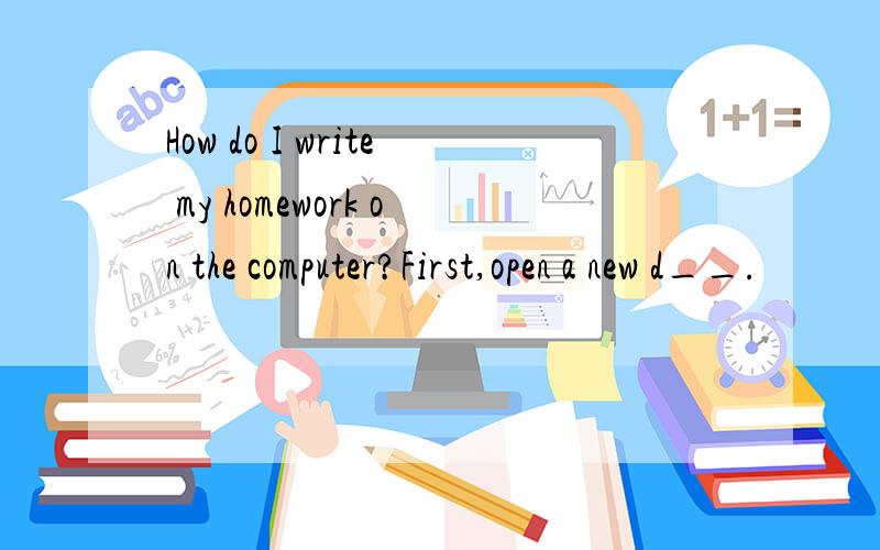 How do I write my homework on the computer?First,open a new d__.