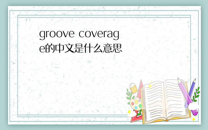 groove coverage的中文是什么意思