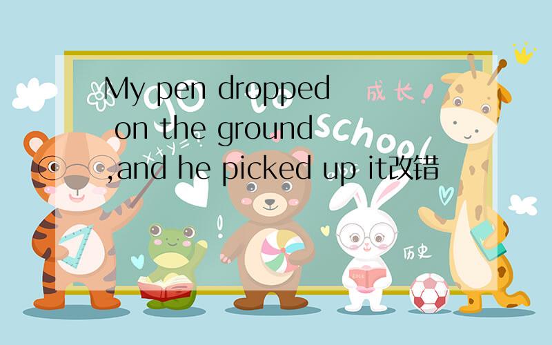 My pen dropped on the ground,and he picked up it改错
