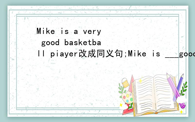 Mike is a very good basketball piayer改成同义句;Mike is ___good football.还有一句;They start to read the new words.They ___to read the new words.