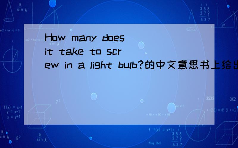 How many does it take to screw in a light bulb?的中文意思书上给出的这个问题的答案是：who knows; you can't draw up a decision matrix in the dark.为了便于大家回答，我把这个问题的上下文完整地提供如下：You pr