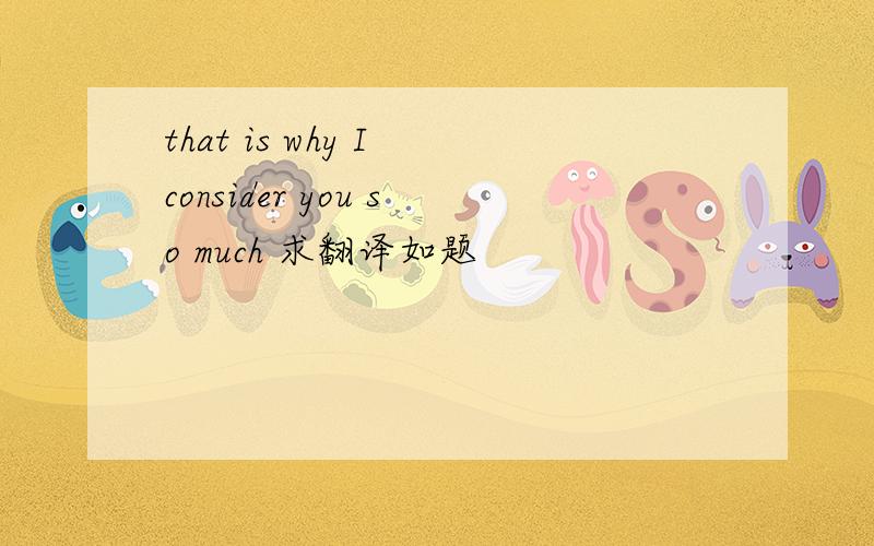 that is why I consider you so much 求翻译如题