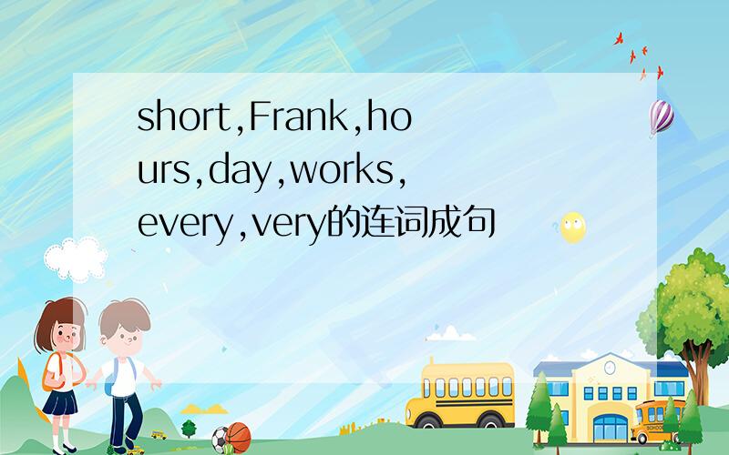 short,Frank,hours,day,works,every,very的连词成句