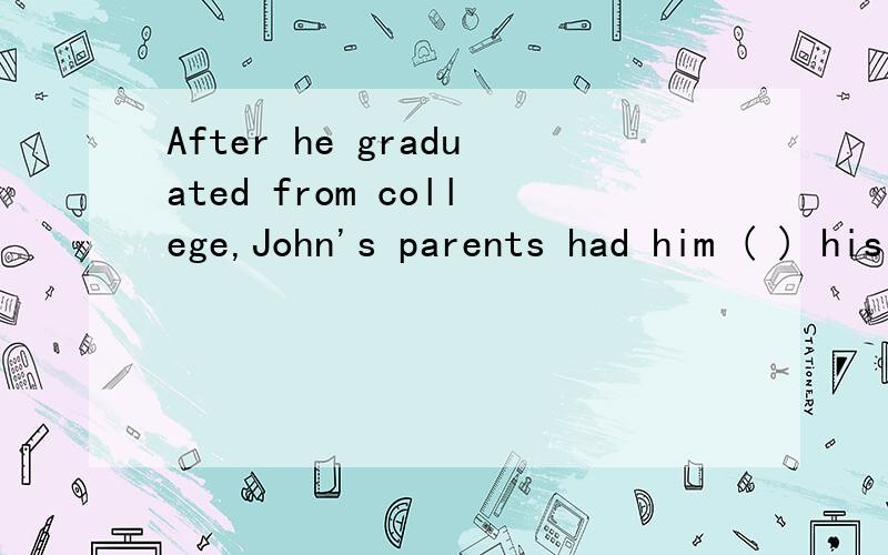 After he graduated from college,John's parents had him ( ) his livng in ChinaA to earn B earn C earned D being earned 麻烦写清楚原因.